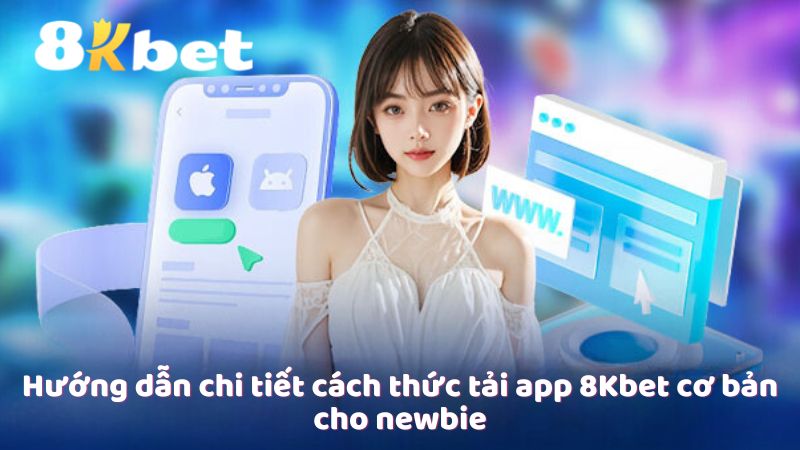 Hướng dẫn chi tiết cách thức tải app 8Kbet cơ bản cho newbie