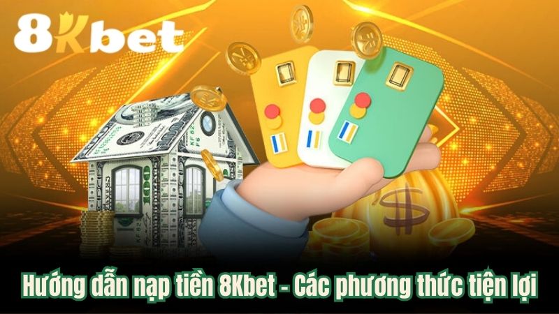 Hướng dẫn nạp tiền 8Kbet - Các phương thức tiện lợi