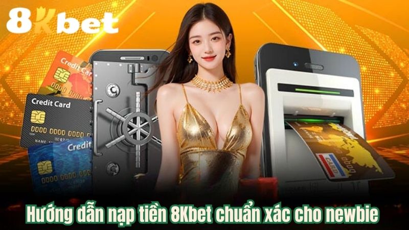 Hướng dẫn nạp tiền 8Kbet chuẩn xác cho newbie