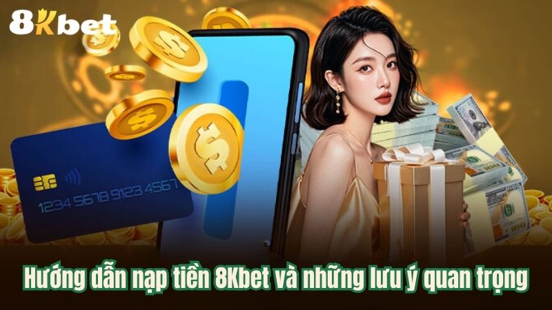 Hướng dẫn nạp tiền 8Kbet và những lưu ý quan trọng