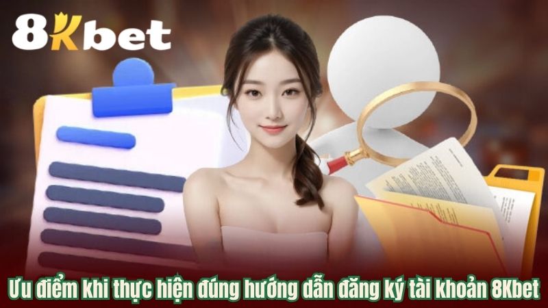 Ưu điểm khi thực hiện đúng hướng dẫn đăng ký tài khoản 8Kbet