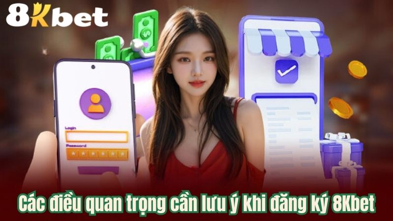 Các điều quan trọng cần lưu ý khi đăng ký 8Kbet