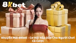 Khuyến Mãi 8Kbet - Cơ Hội Hấp Dẫn Cho Người Chơi Cá Cược