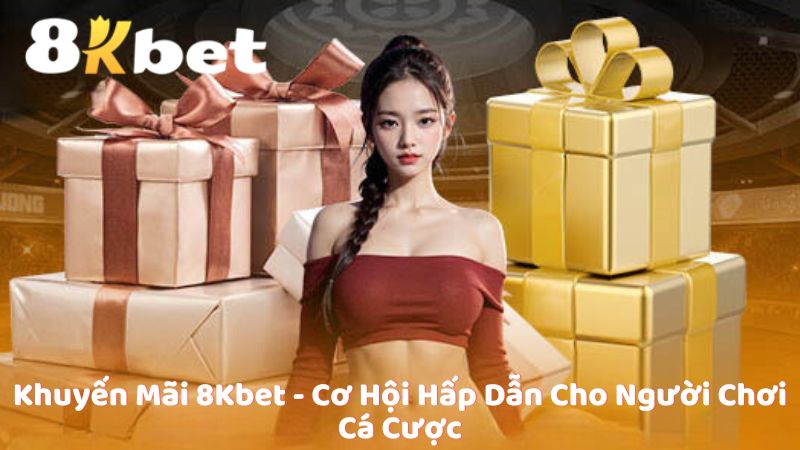 Khuyến Mãi 8Kbet - Cơ Hội Hấp Dẫn Cho Người Chơi Cá Cược