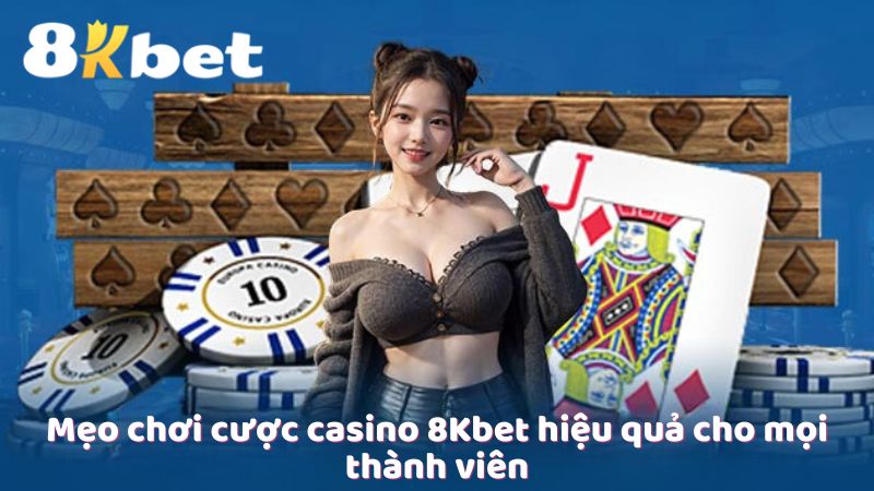 Mẹo chơi cược casino 8Kbet hiệu quả cho mọi thành viên