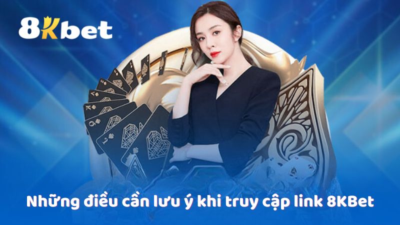 Những điều cần lưu ý khi truy cập link 8KBet