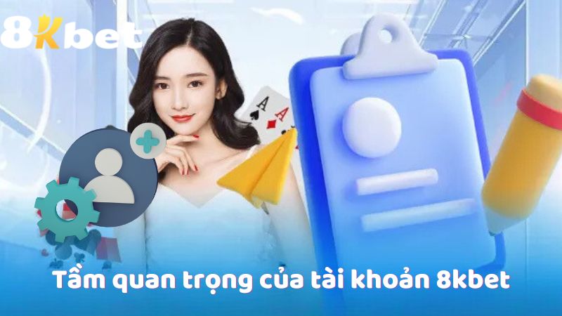 Tầm quan trọng của tài khoản 8kbet