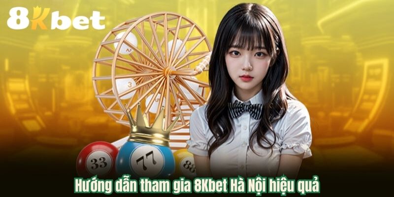 Hướng dẫn tham gia 8Kbet Hà Nội hiệu quả