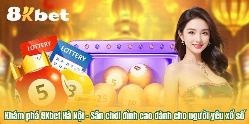 Khám phá 8Kbet Hà Nội - Sân chơi đỉnh cao dành cho người yêu xổ số