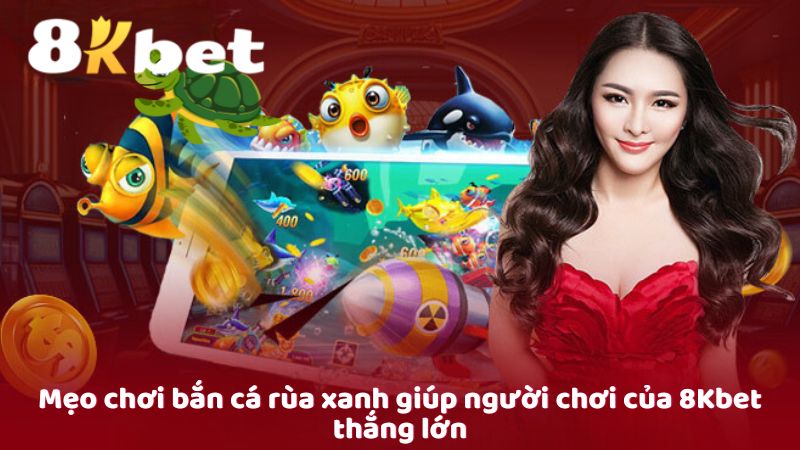 Mẹo chơi bắn cá rùa xanh giúp người chơi của 8Kbet thắng lớn