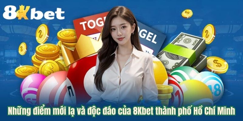 Những điểm mới lạ và độc đáo của 8Kbet thành phố Hồ Chí Minh