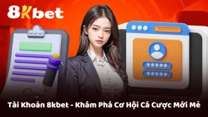 Tài Khoản 8kbet - Khám Phá Cơ Hội Cá Cược Mới Mẻ