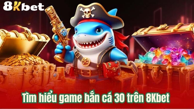 tim-hieu-game-ban-ca-30-tren-8kbet